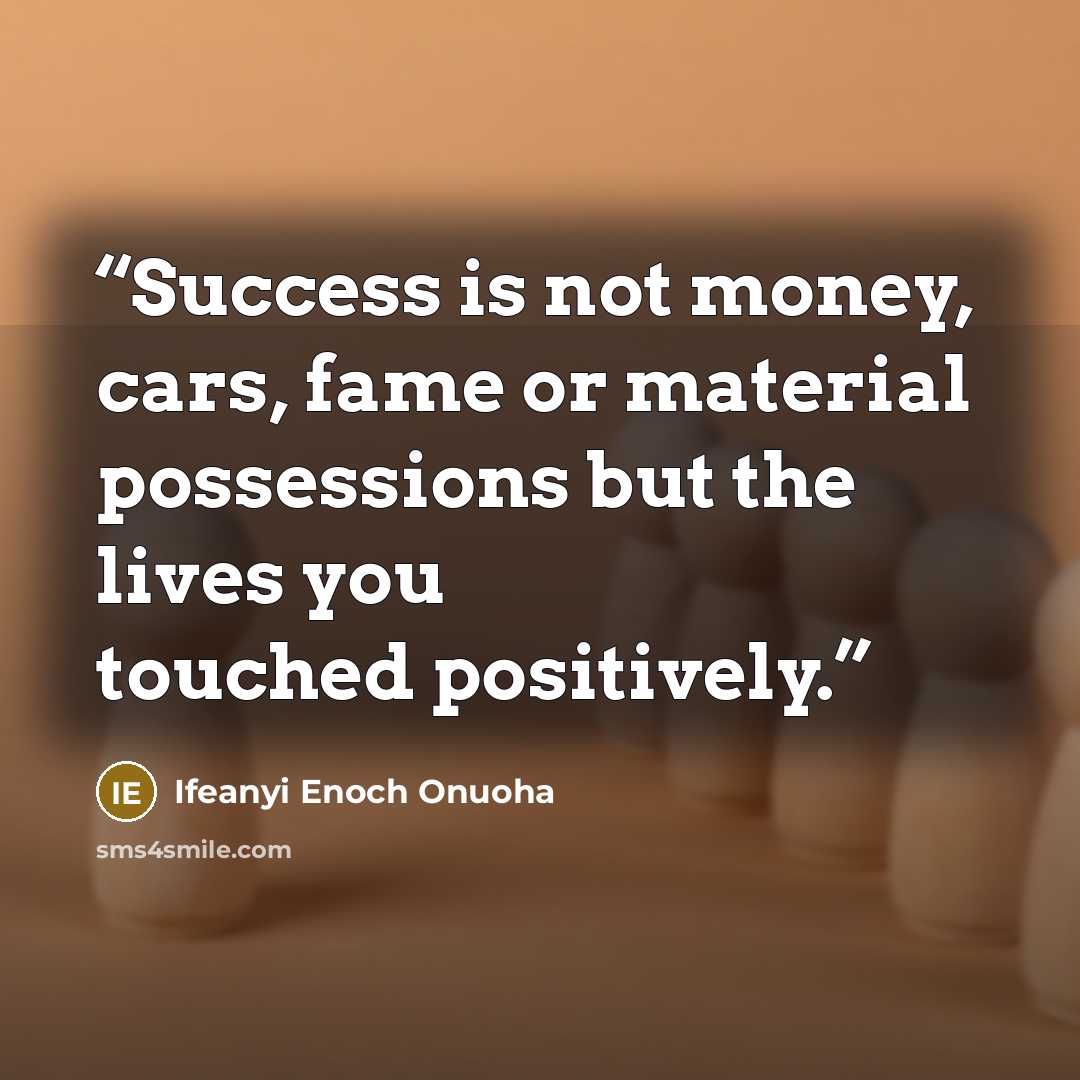 “Success is not money, cars, fame or material possessions but the lives you touched positively.” quote by Ifeanyi Enoch Onuoha