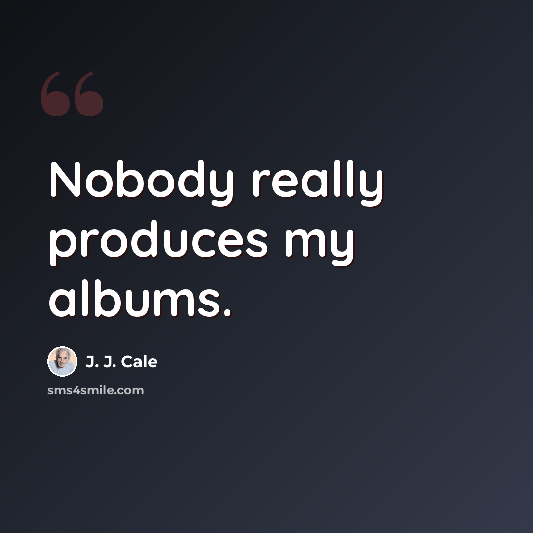 “Nobody really produces my albums.” quote by J. J. Cale
