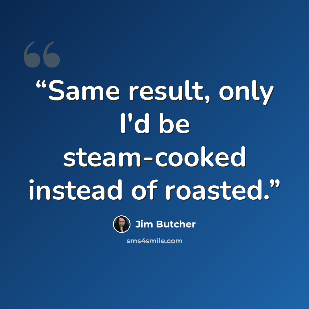 “Same result, only I'd be steam-cooked instead of roasted.” quote by Jim Butcher