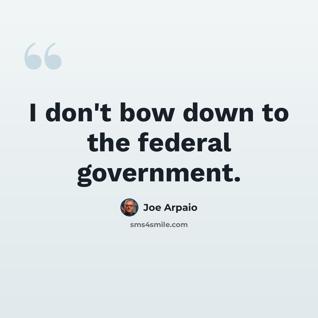 “I don't bow down to the federal government.” quote by Joe Arpaio