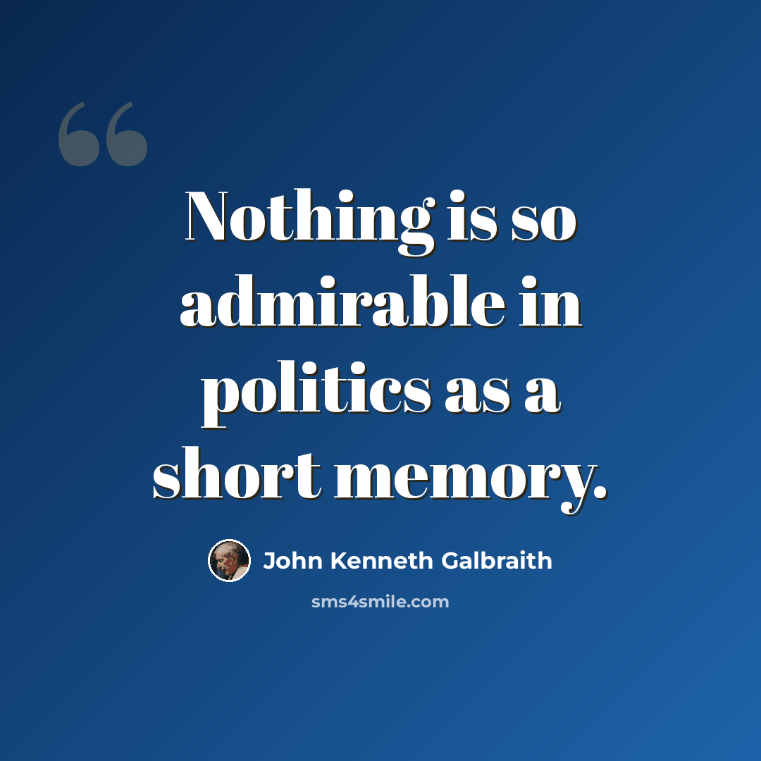 “Nothing is so admirable in politics as a short memory.” quote by John Kenneth Galbraith