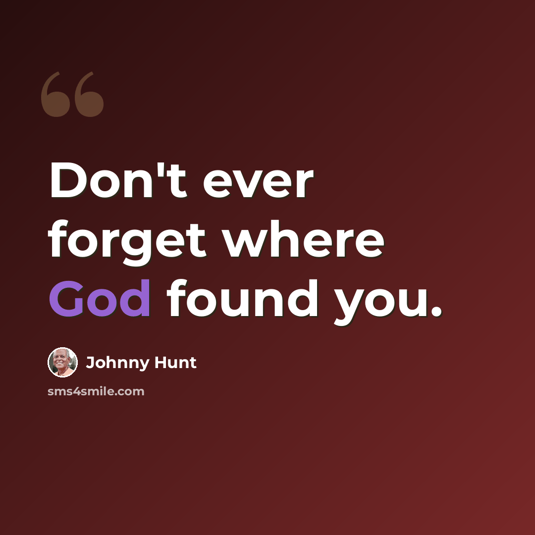 “Don't ever forget where God found you.” quote by Johnny Hunt