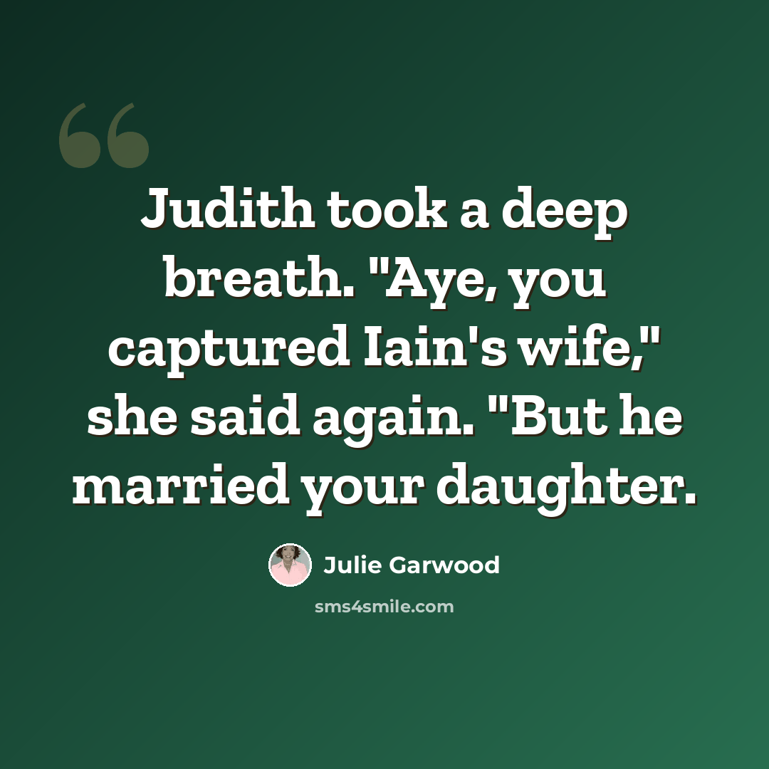 “Judith took a deep breath. "Aye, you captured Iain's wife," she said again. "But he married your daughter.” quote by Julie Garwood