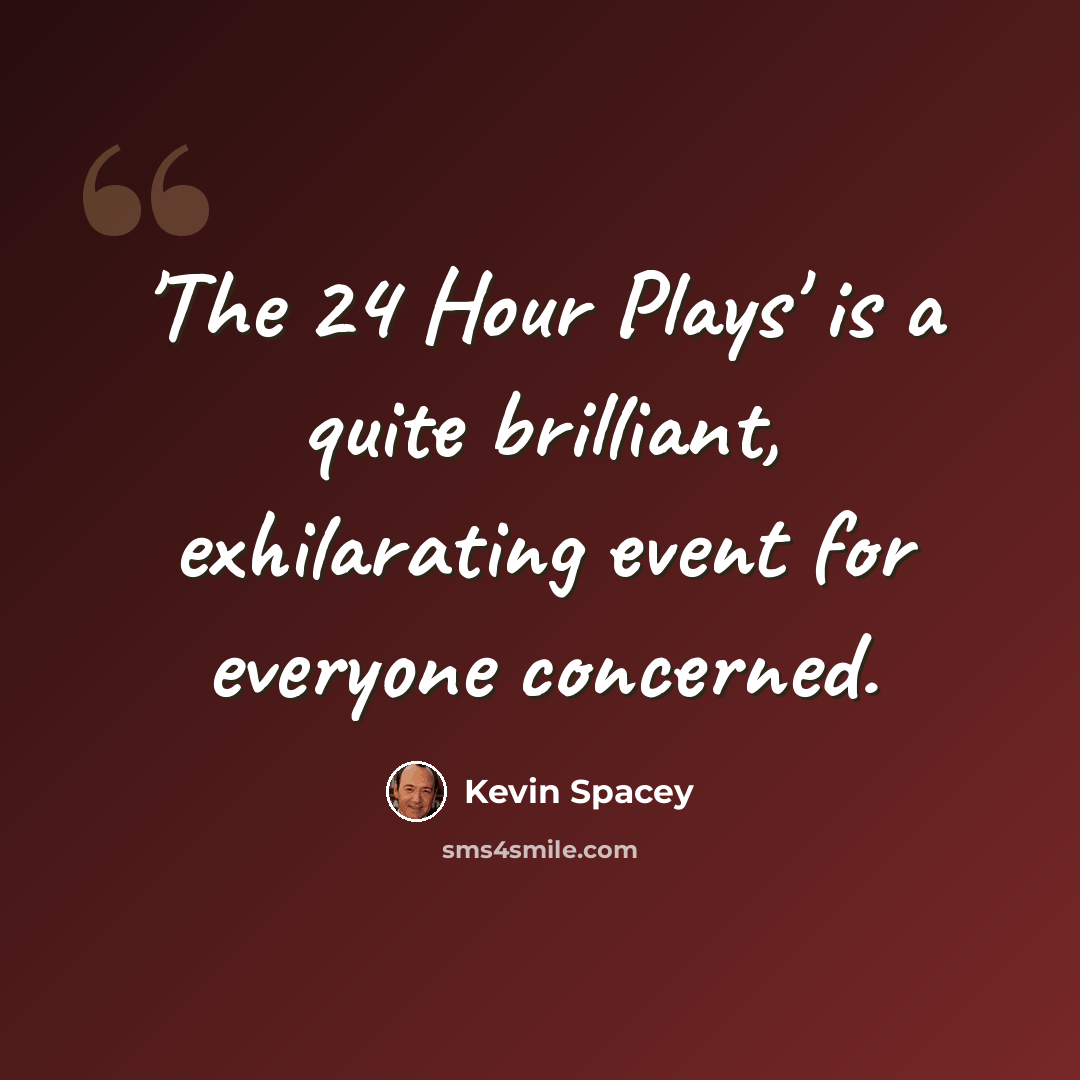 “'The 24 Hour Plays' is a quite brilliant, exhilarating event for everyone concerned.” quote by Kevin Spacey