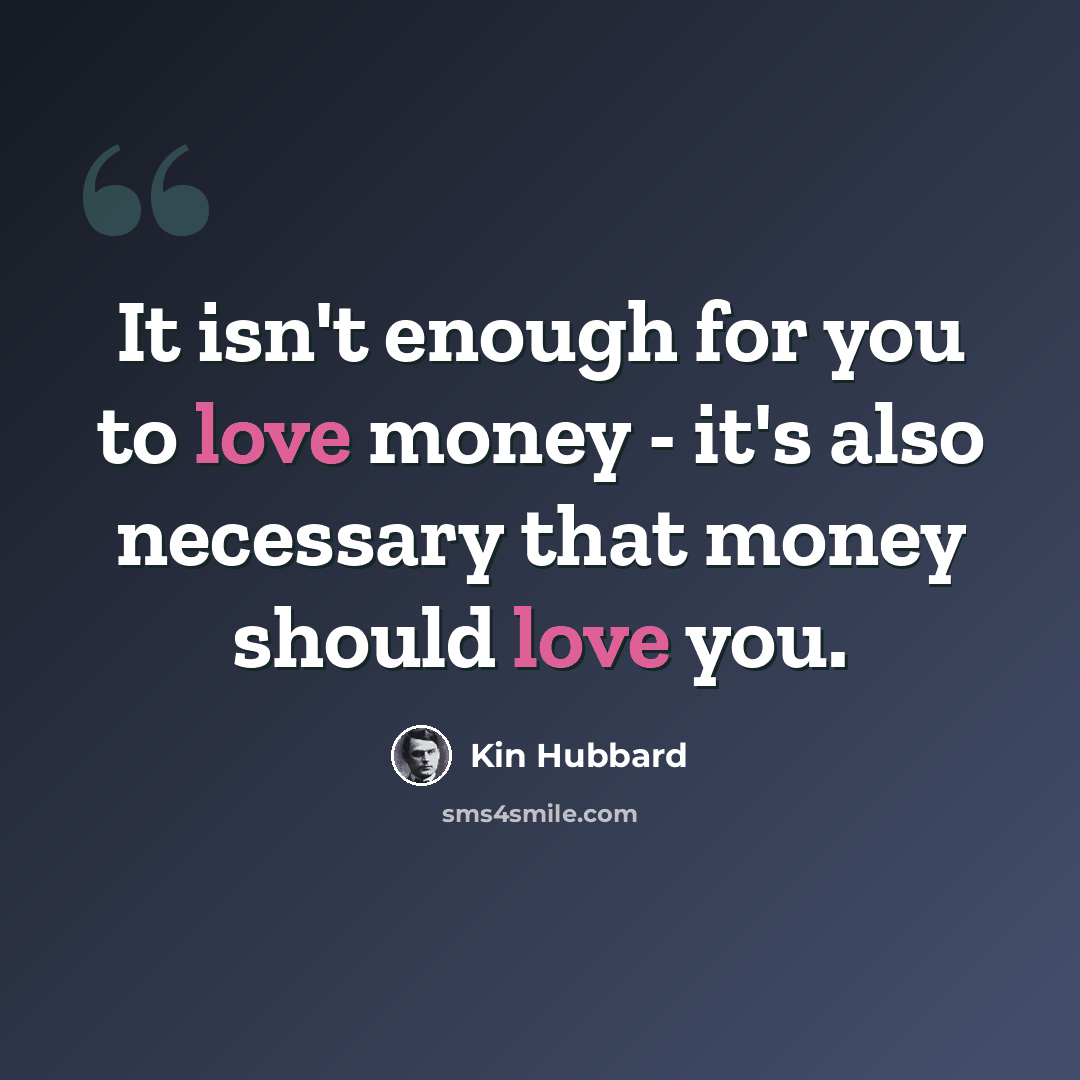“It isn't enough for you to love money - it's also necessary that money should love you.” quote by Kin Hubbard