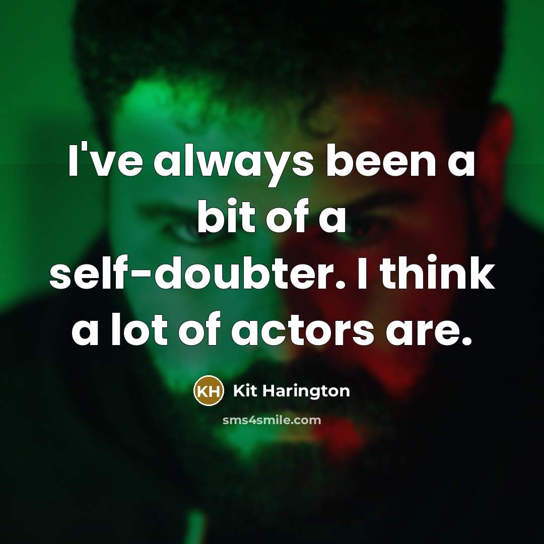 “I've always been a bit of a self-doubter. I think a lot of actors are.” quote by Kit Harington