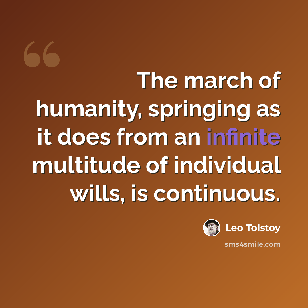 “The march of humanity, springing as it does from an infinite multitude of individual wills, is continuous.” quote by Leo Tolstoy
