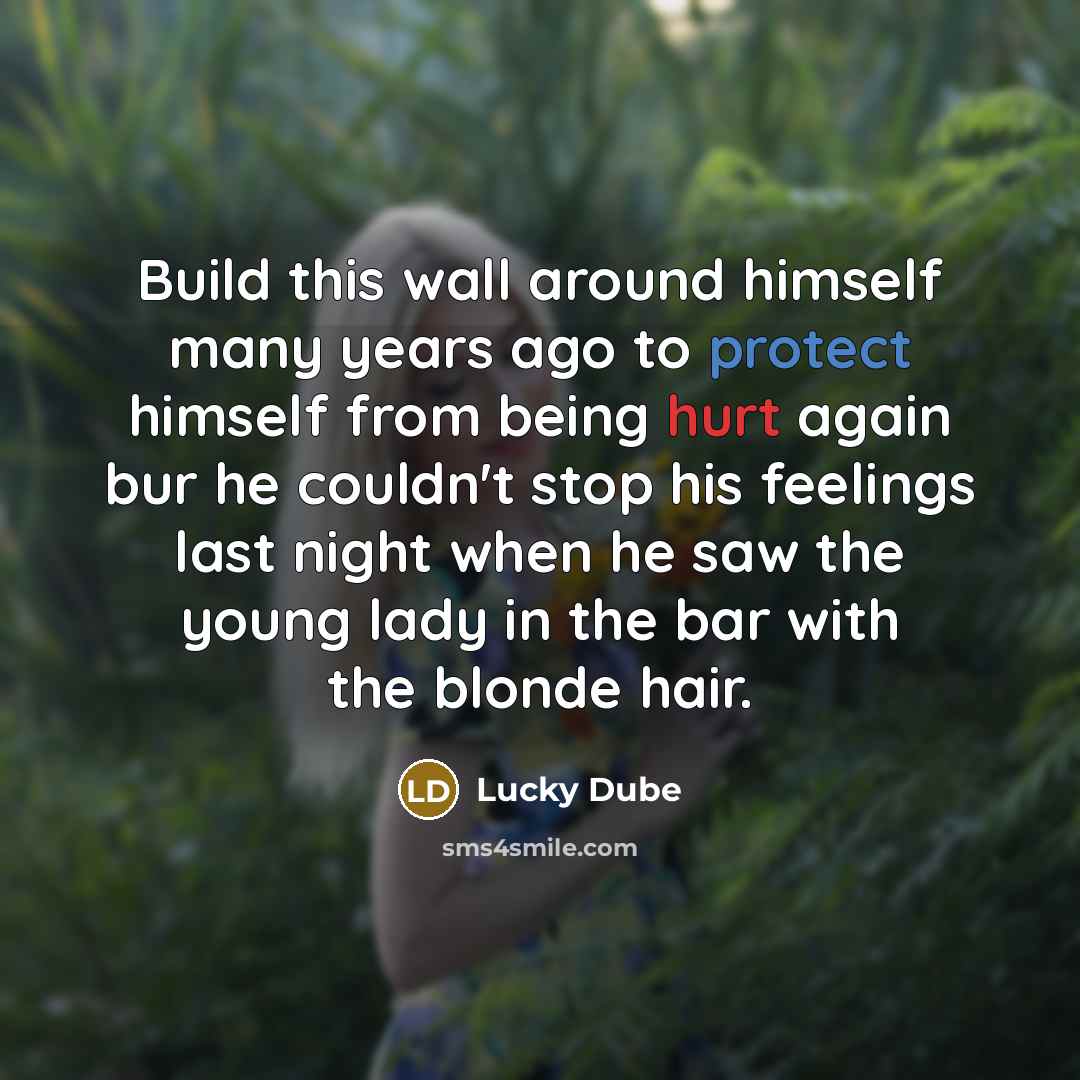“Build this wall around himself many years ago to protect himself from being hurt again bur he couldn't stop his feelings last night when he saw the young lady in the bar with the blonde hair.” quote by Lucky Dube