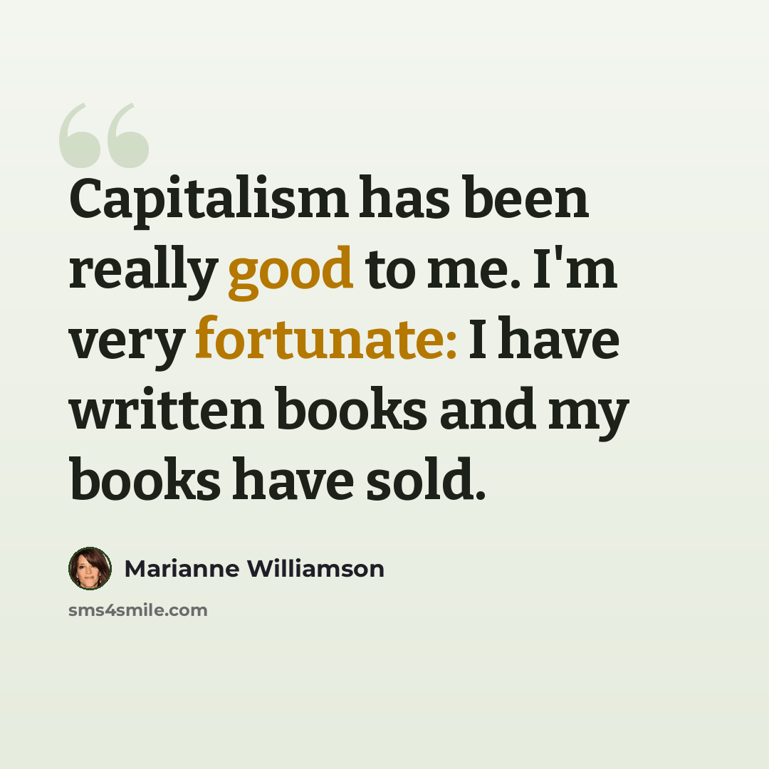 “Capitalism has been really good to me. I'm very fortunate: I have written books and my books have sold.” quote by Marianne Williamson