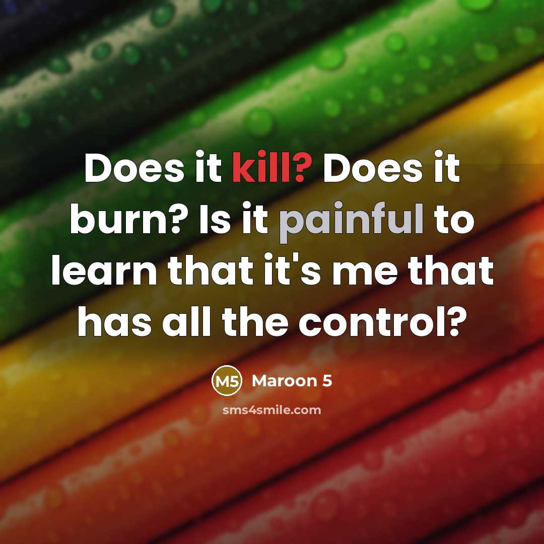 “Does it kill? Does it burn? Is it painful to learn that it's me that has all the control?” quote by Maroon 5