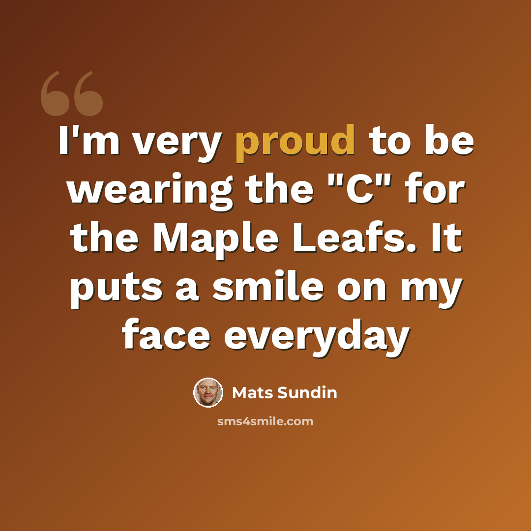 “I'm very proud to be wearing the "C" for the Maple Leafs. It puts a smile on my face everyday” quote by Mats Sundin