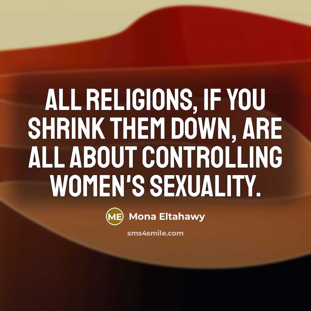 “All religions, if you shrink them down, are all about controlling women's sexuality.” quote by Mona Eltahawy