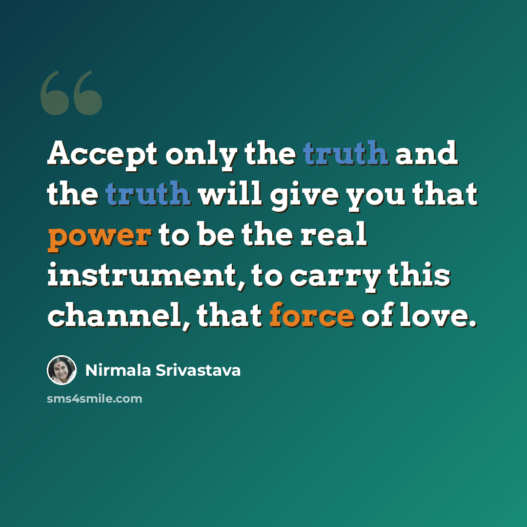 “Accept only the truth and the truth will give you that power to be the real instrument, to carry this channel, that force of love.” quote by Nirmala Srivastava