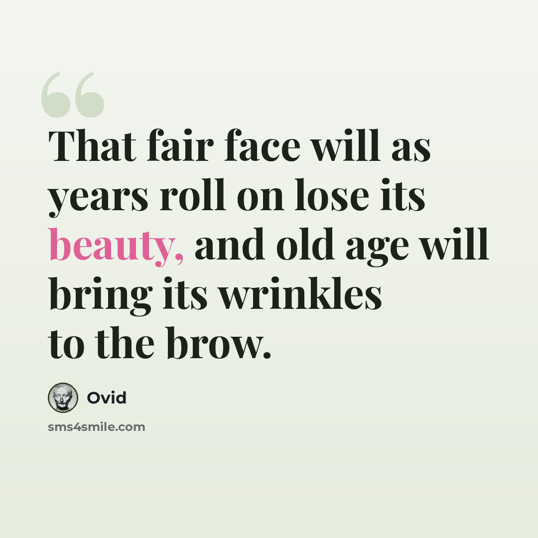 “That fair face will as years roll on lose its beauty, and old age will bring its wrinkles to the brow.” quote by Ovid