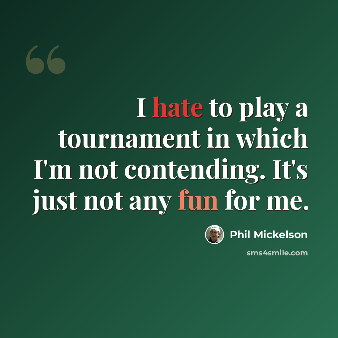 “I hate to play a tournament in which I'm not contending. It's just not any fun for me.” quote by Phil Mickelson