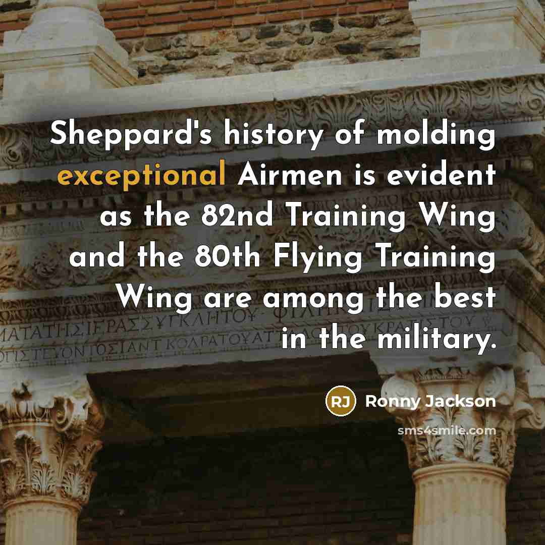 “Sheppard's history of molding exceptional Airmen is evident as the 82nd Training Wing and the 80th Flying Training Wing are among the best in the military.” quote by Ronny Jackson