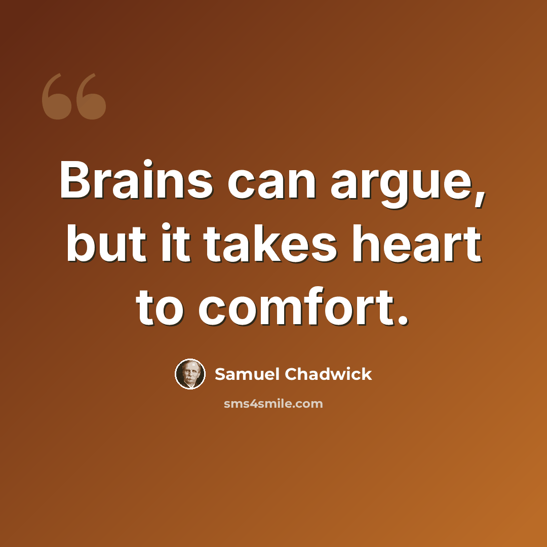 “Brains can argue, but it takes heart to comfort.” quote by Samuel Chadwick