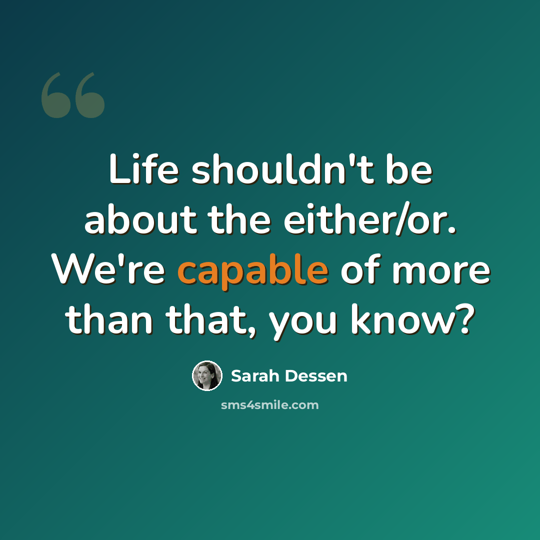 “Life shouldn't be about the either/or. We're capable of more than that, you know?” quote by Sarah Dessen