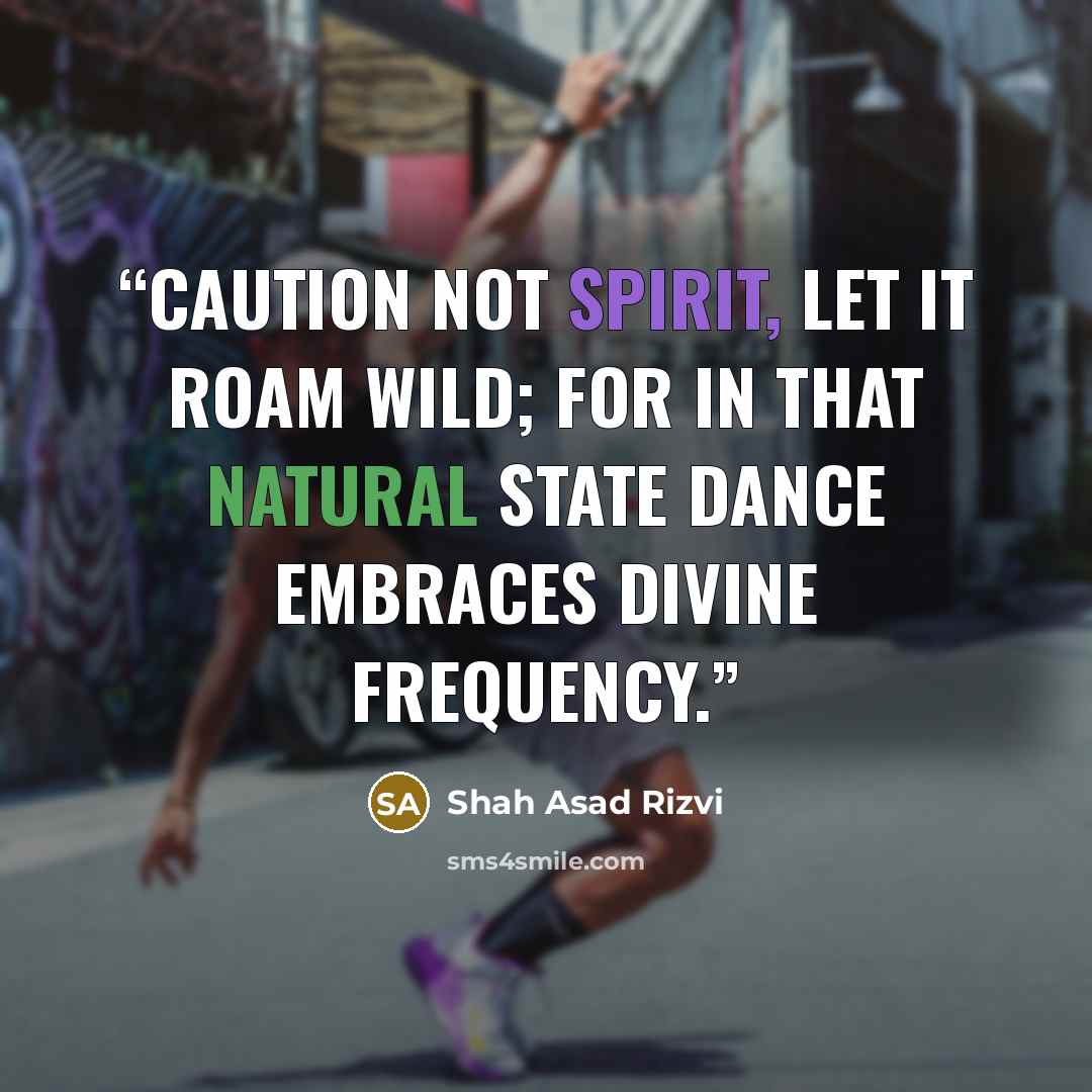 “Caution not spirit, let it roam wild; for in that natural state dance embraces divine frequency.” quote by Shah Asad Rizvi