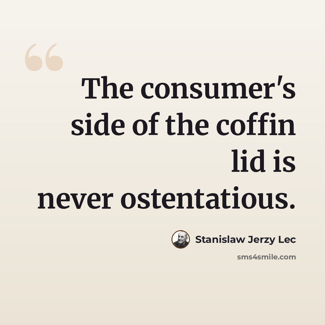 “The consumer's side of the coffin lid is never ostentatious.” quote by Stanislaw Jerzy Lec