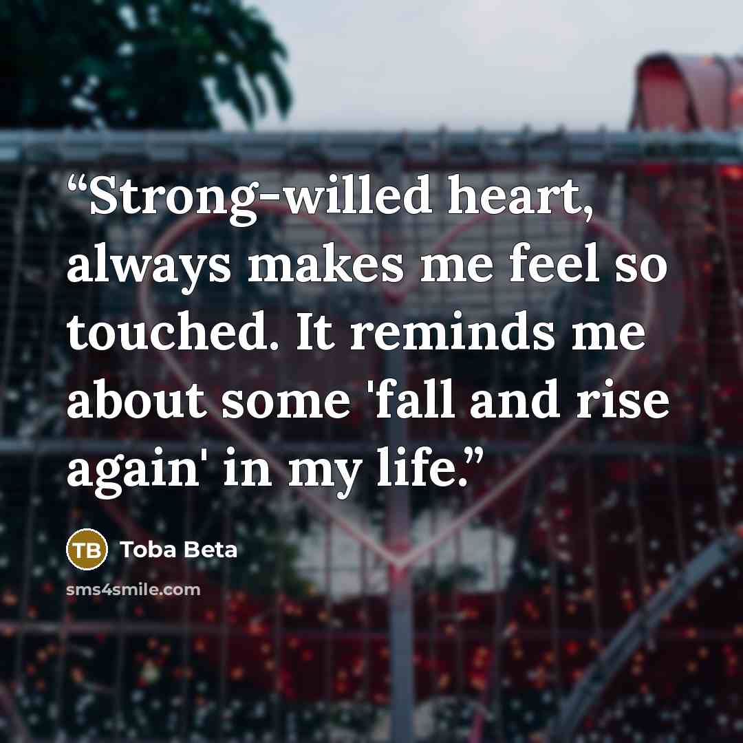 “Strong-willed heart, always makes me feel so touched. It reminds me about some 'fall and rise again' in my life.” quote by Toba Beta