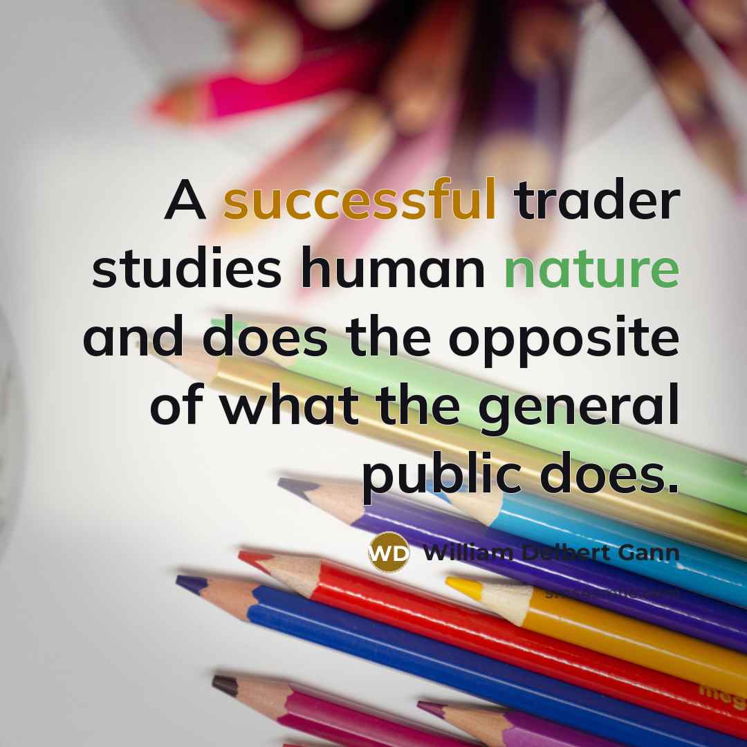 “A successful trader studies human nature and does the opposite of what the general public does.” quote by William Delbert Gann