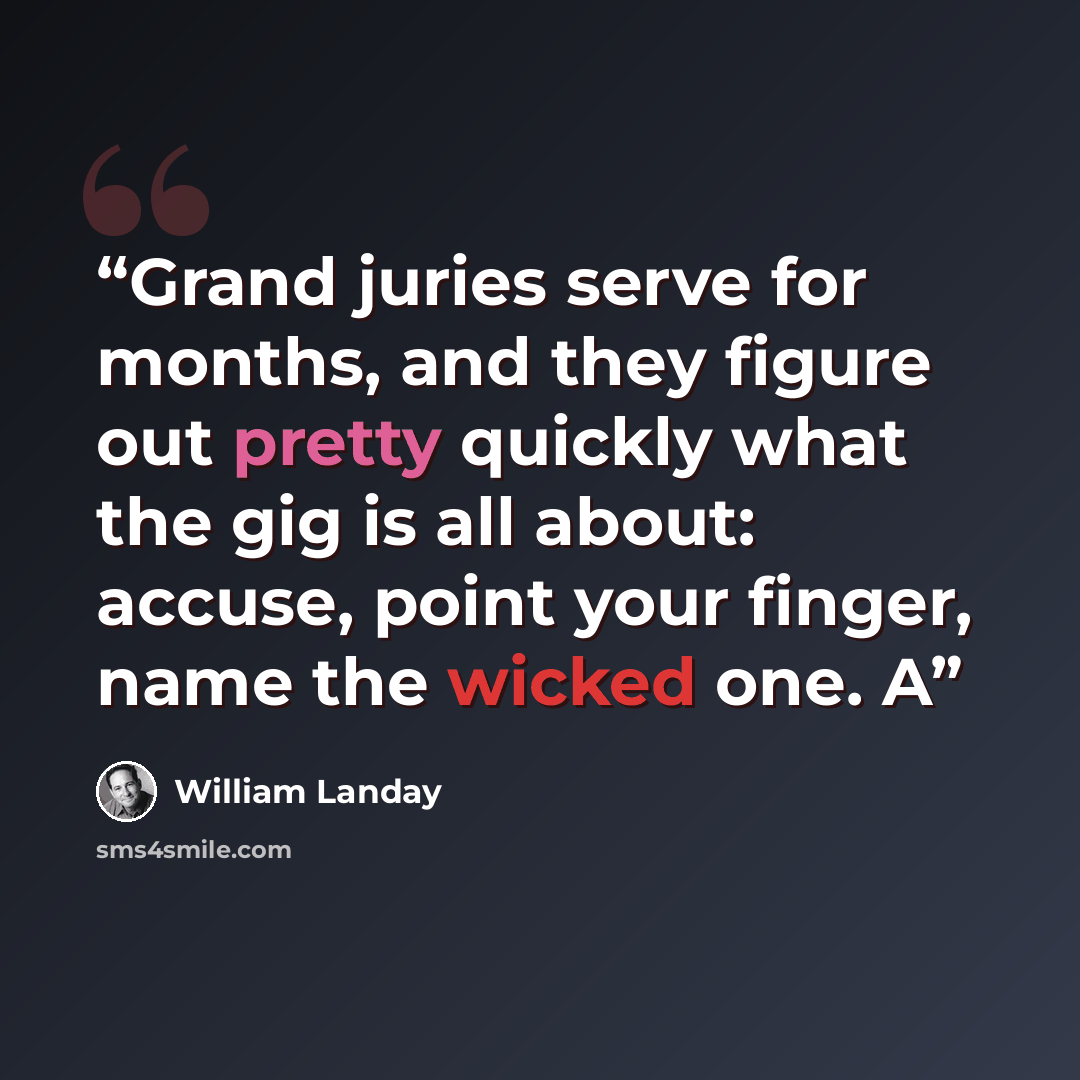 “Grand juries serve for months, and they figure out pretty quickly what the gig is all about: accuse, point your finger, name the wicked one. A” quote by William Landay