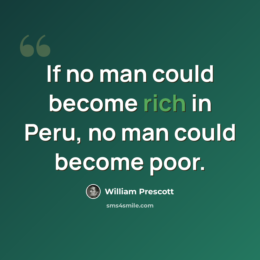 “If no man could become rich in Peru, no man could become poor.” quote by William Prescott