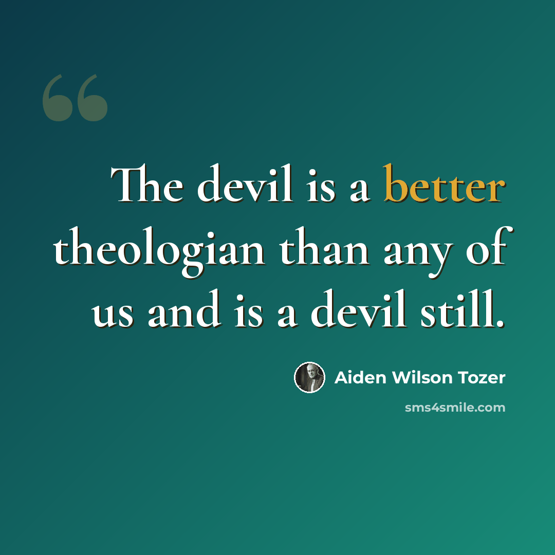 “The devil is a better theologian than any of us and is a devil still.” quote by Aiden Wilson Tozer
