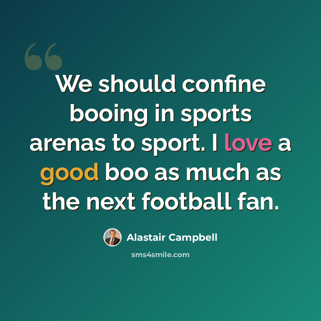 “We should confine booing in sports arenas to sport. I love a good boo as much as the next football fan.” quote by Alastair Campbell