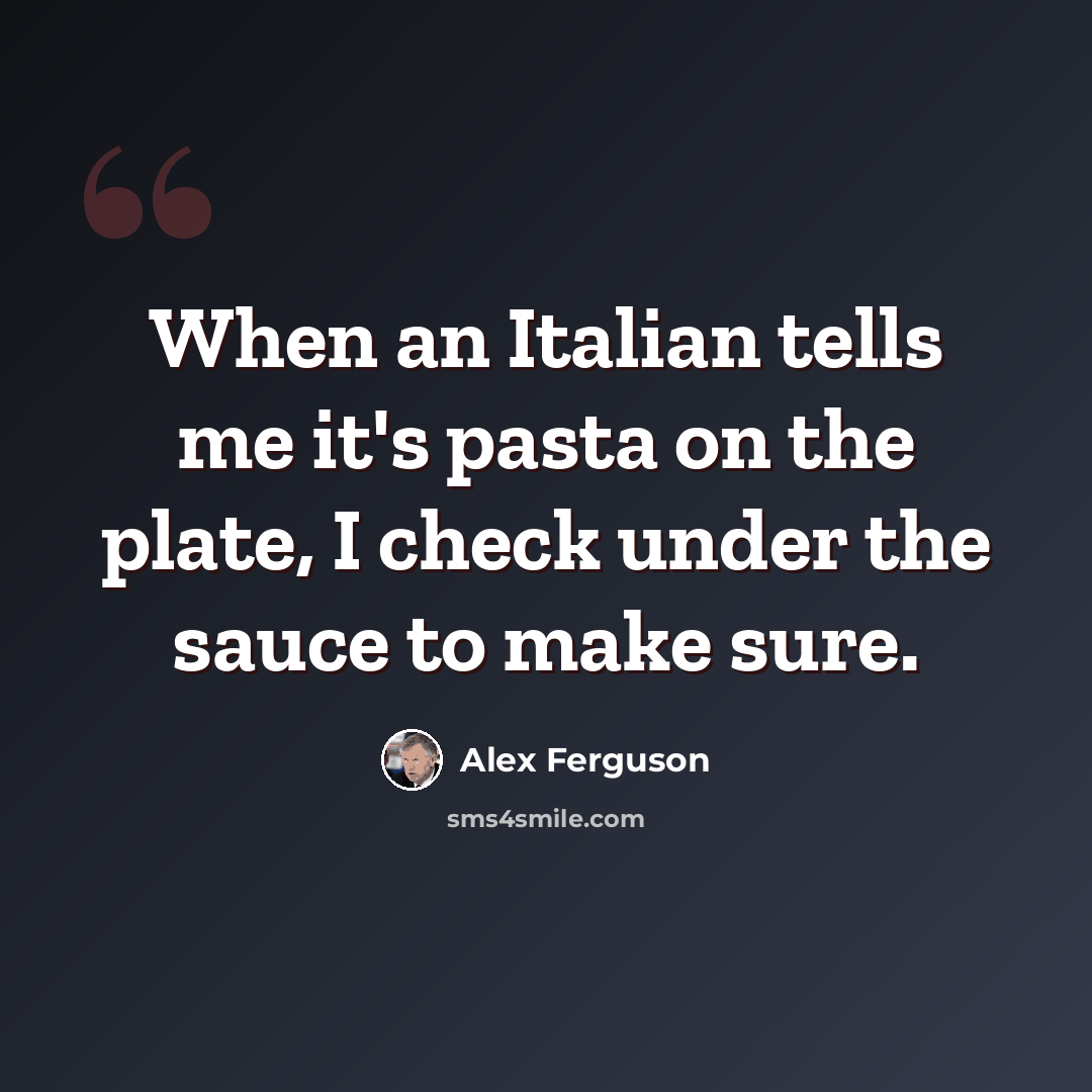 “When an Italian tells me it's pasta on the plate, I check under the sauce to make sure.” quote by Alex Ferguson