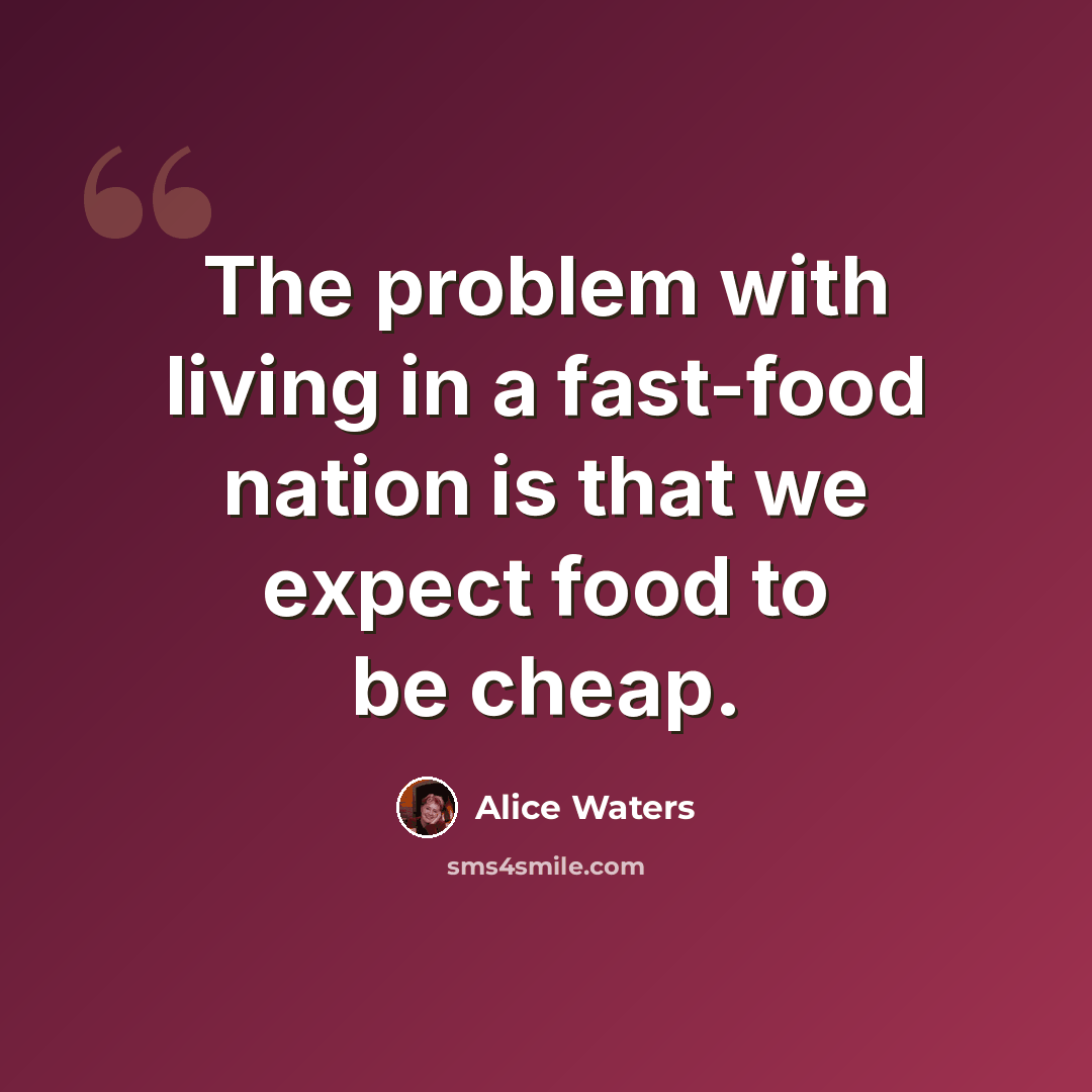 “The problem with living in a fast-food nation is that we expect food to be cheap.” quote by Alice Waters