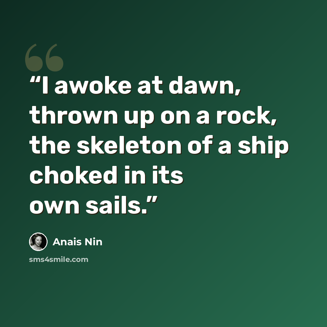 “I awoke at dawn, thrown up on a rock, the skeleton of a ship choked in its own sails.” quote by Anaïs Nin