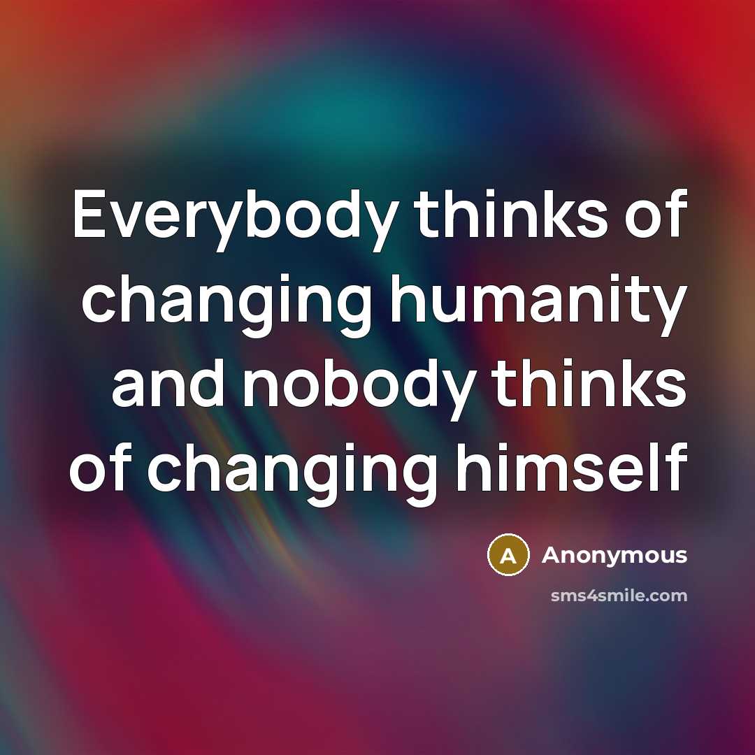 “Everybody thinks of changing humanity and nobody thinks of changing himself” quote by Anonymous