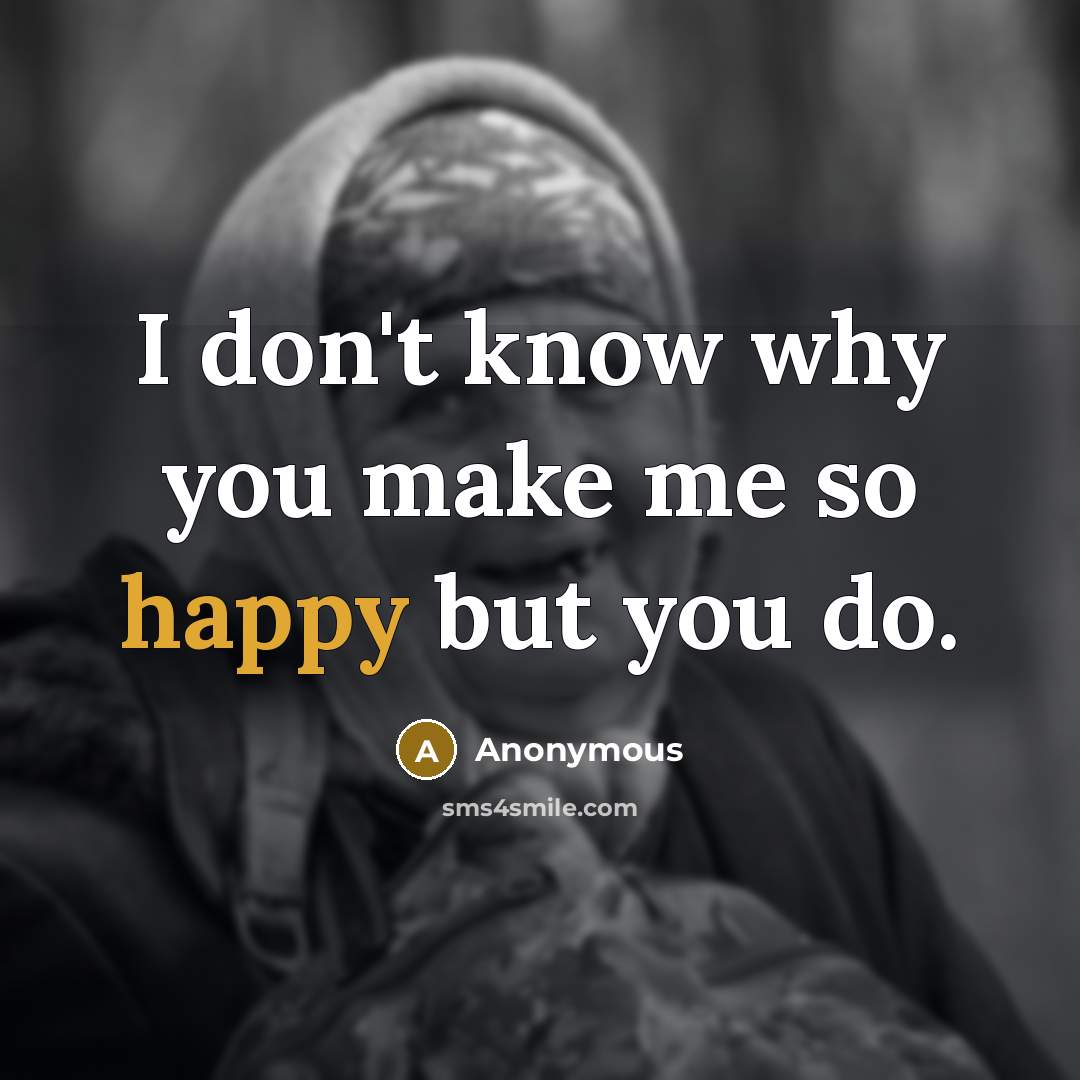 “I don't know why you make me so happy but you do.” quote by Anonymous