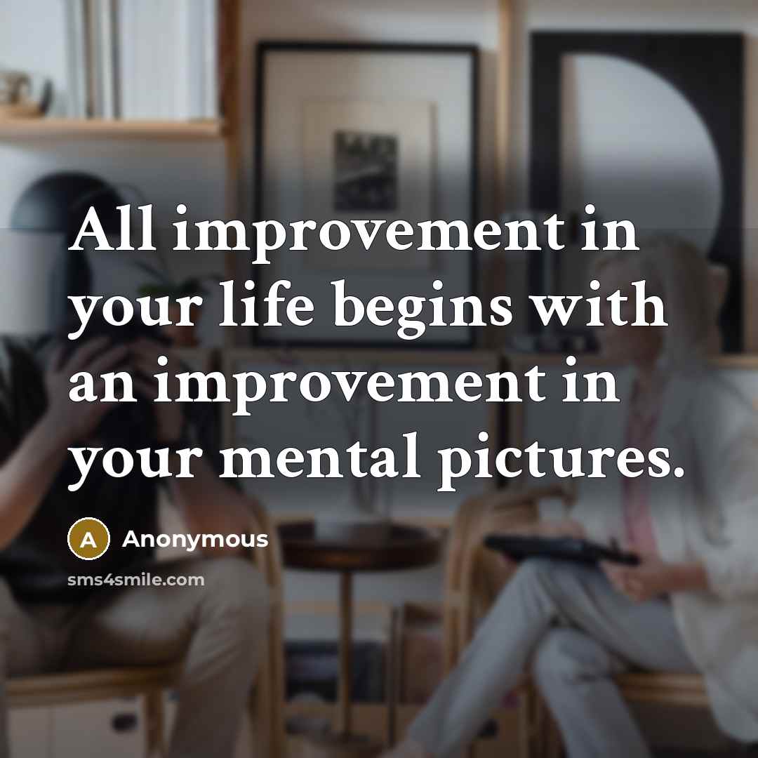 “All improvement in your life begins with an improvement in your mental pictures.” quote by Anonymous