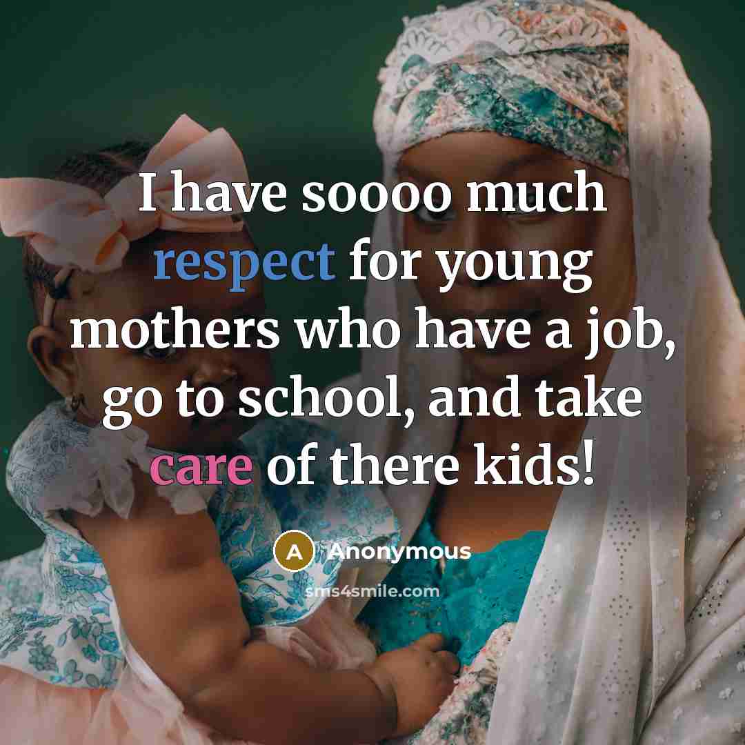 “I have soooo much respect for young mothers who have a job, go to school, and take care of there kids!” quote by Anonymous