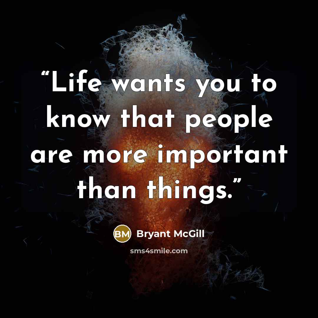 “Life wants you to know that people are more important than things.” quote by Bryant McGill