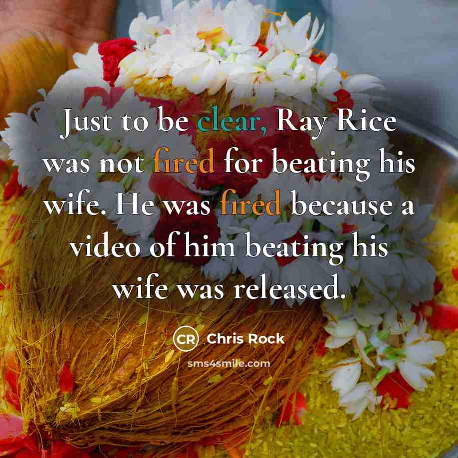 “Just to be clear, Ray Rice was not fired for beating his wife. He was fired because a video of him beating his wife was released.” quote by Chris Rock