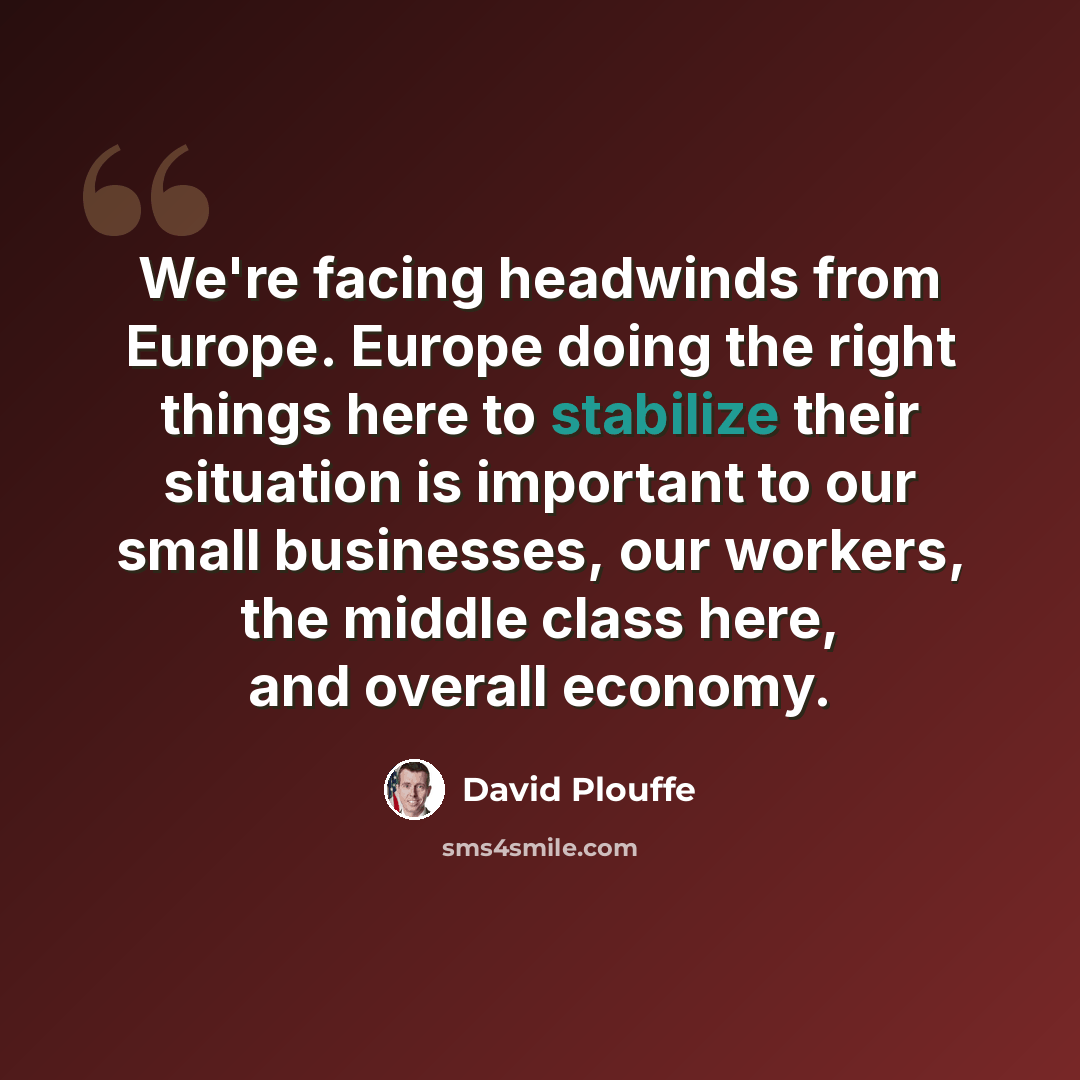 “We're facing headwinds from Europe. Europe doing the right things here to stabilize their situation is important to our small businesses, our workers, the middle class here, and overall economy.” quote by David Plouffe