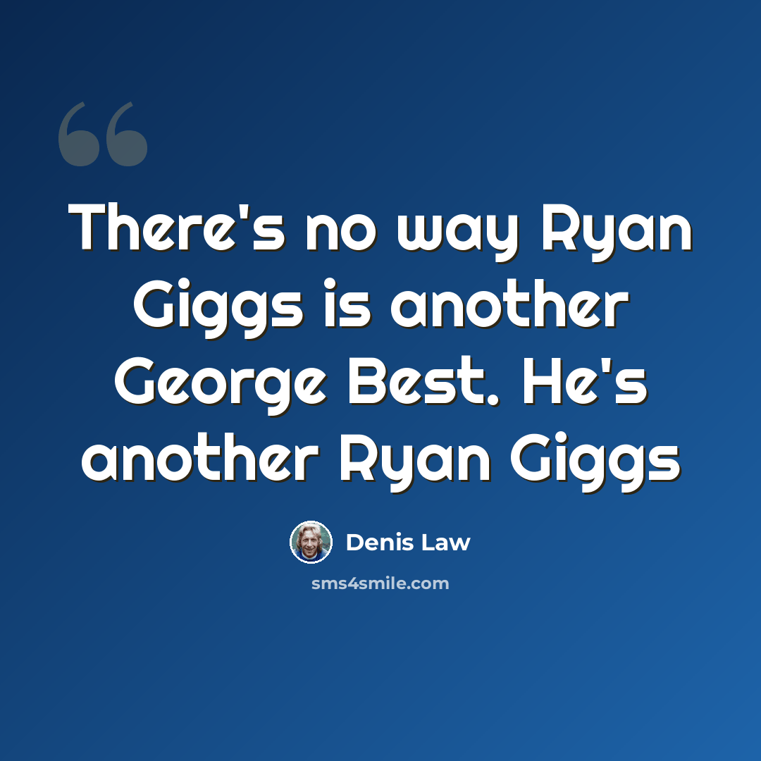 “There's no way Ryan Giggs is another George Best. He's another Ryan Giggs” quote by Denis Law