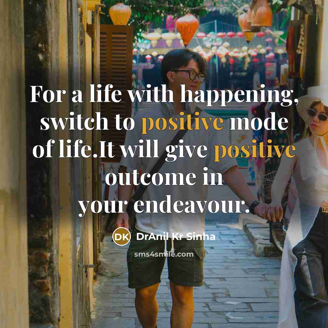 “For a life with happening, switch to positive mode of life.It will give positive outcome in your endeavour.” quote by DrAnil Kr Sinha