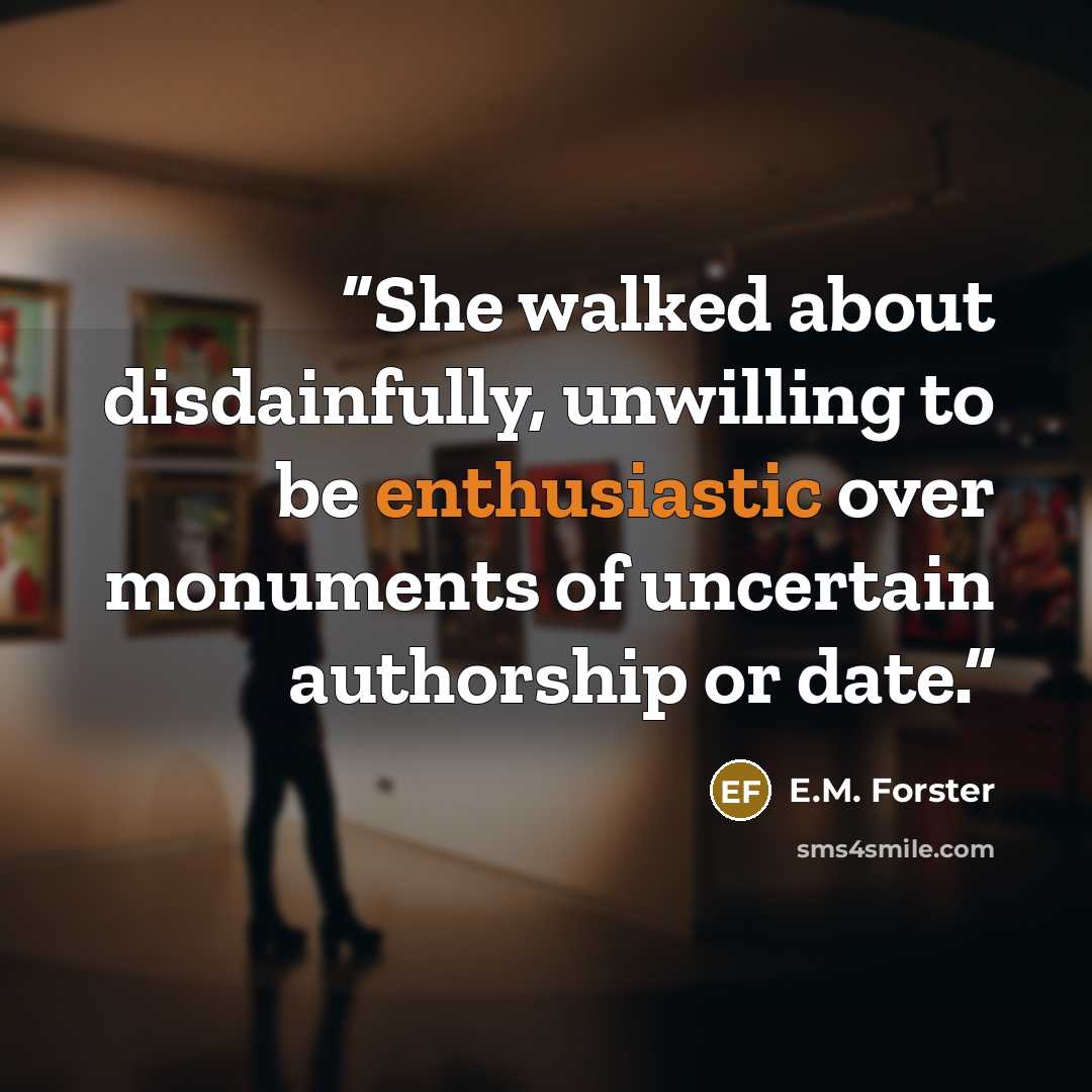 “She walked about disdainfully, unwilling to be enthusiastic over monuments of uncertain authorship or date.” quote by E.M. Forster