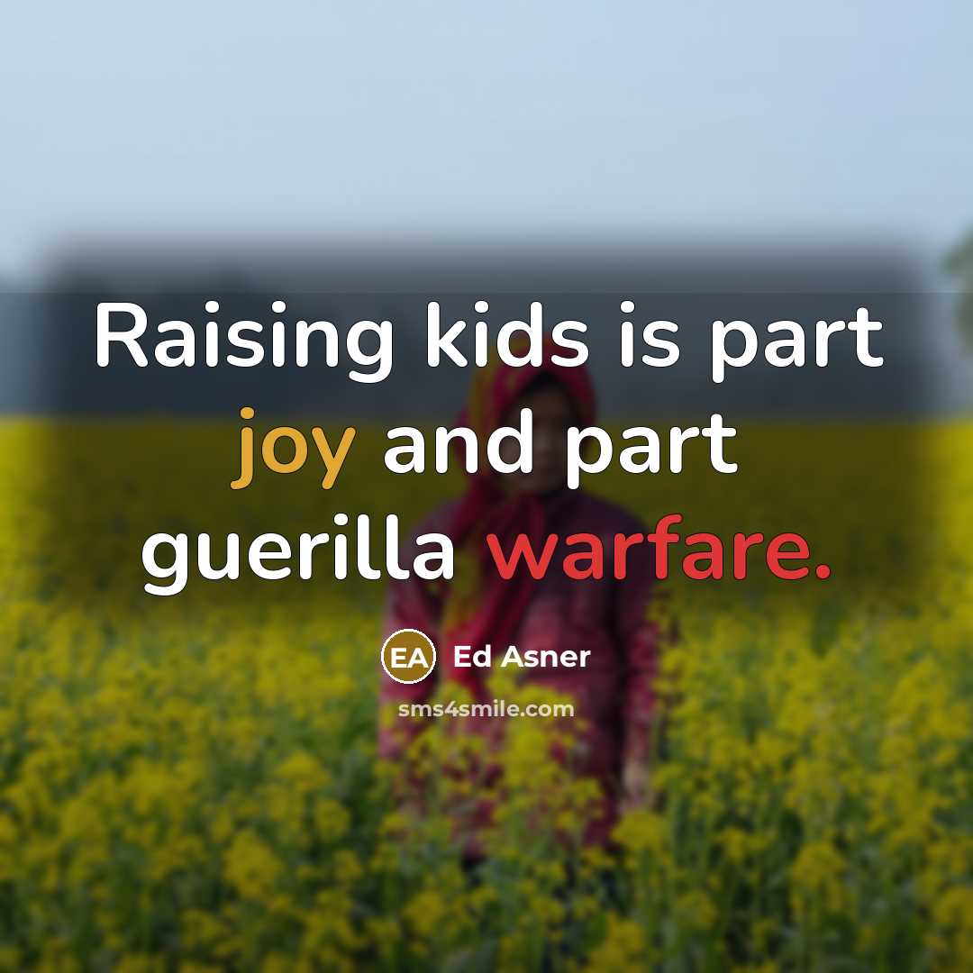 “Raising kids is part joy and part guerilla warfare.” quote by Ed Asner