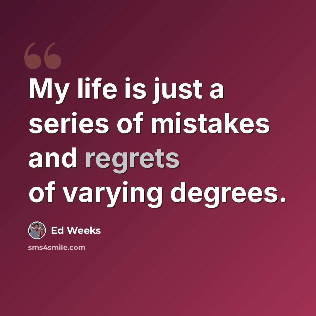 “My life is just a series of mistakes and regrets of varying degrees.” quote by Ed Weeks