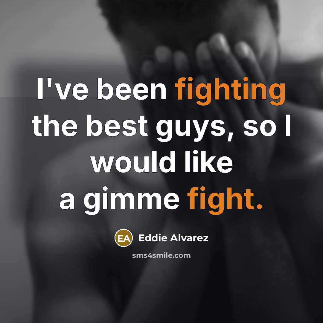 “I've been fighting the best guys, so I would like a gimme fight.” quote by Eddie Alvarez