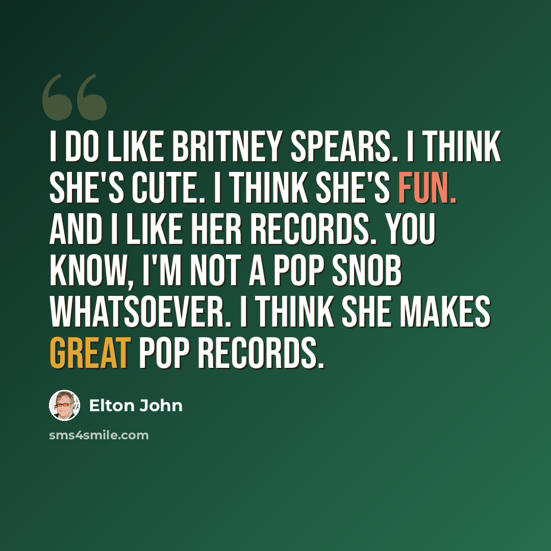 “I do like Britney Spears. I think she's cute. I think she's fun. And I like her records. You know, I'm not a pop snob whatsoever. I think she makes great pop records.” quote by Elton John