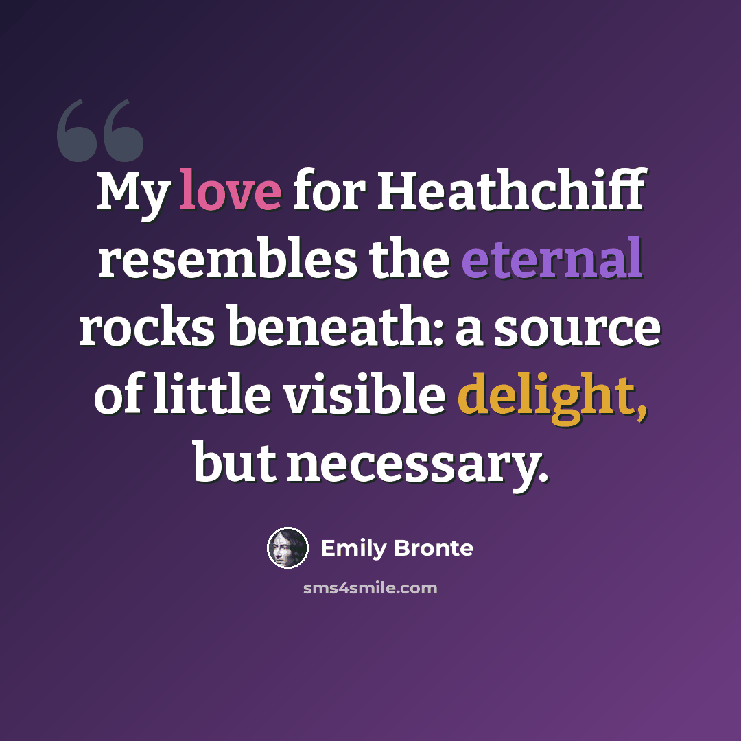 “My love for Heathchiff resembles the eternal rocks beneath: a source of little visible delight, but necessary.” quote by Emily Bronte