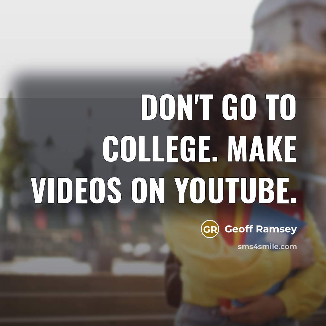“Don't go to college. Make videos on YouTube.” quote by Geoff Ramsey