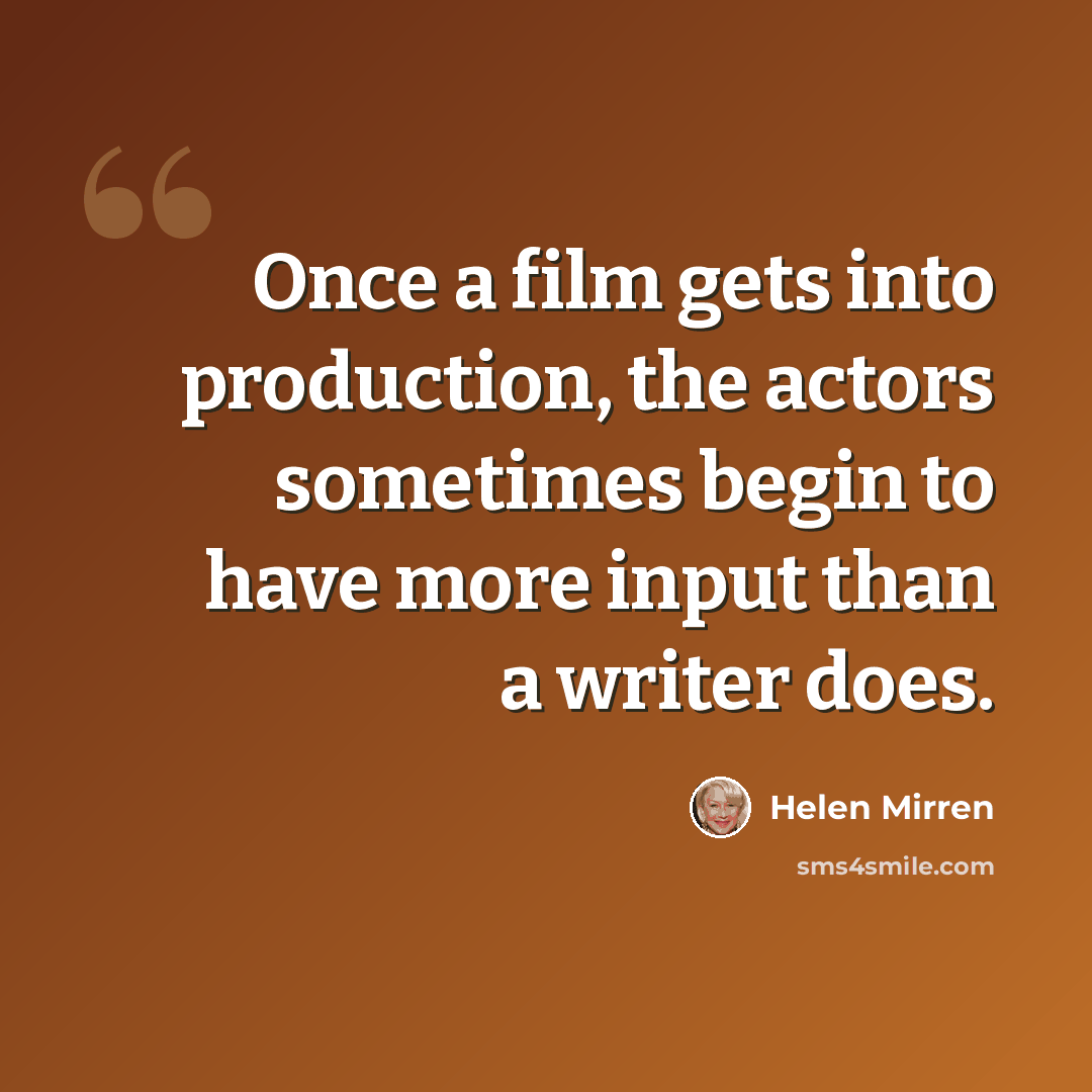“Once a film gets into production, the actors sometimes begin to have more input than a writer does.” quote by Helen Mirren